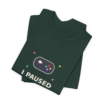 I Paused My Game To Be Here — Funny Gamer Tee