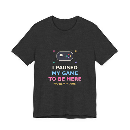 I Paused My Game To Be Here — Funny Gamer Tee