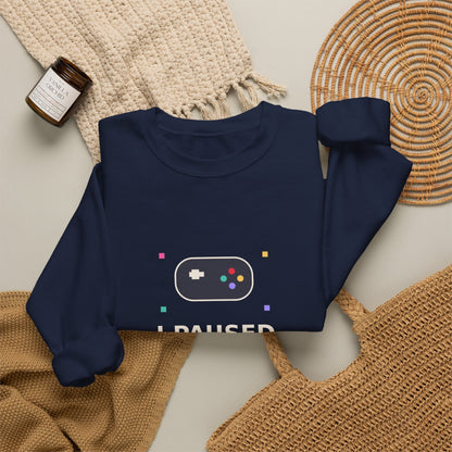 I Paused My Game To Be Here — Funny Gamer Sweatshirt