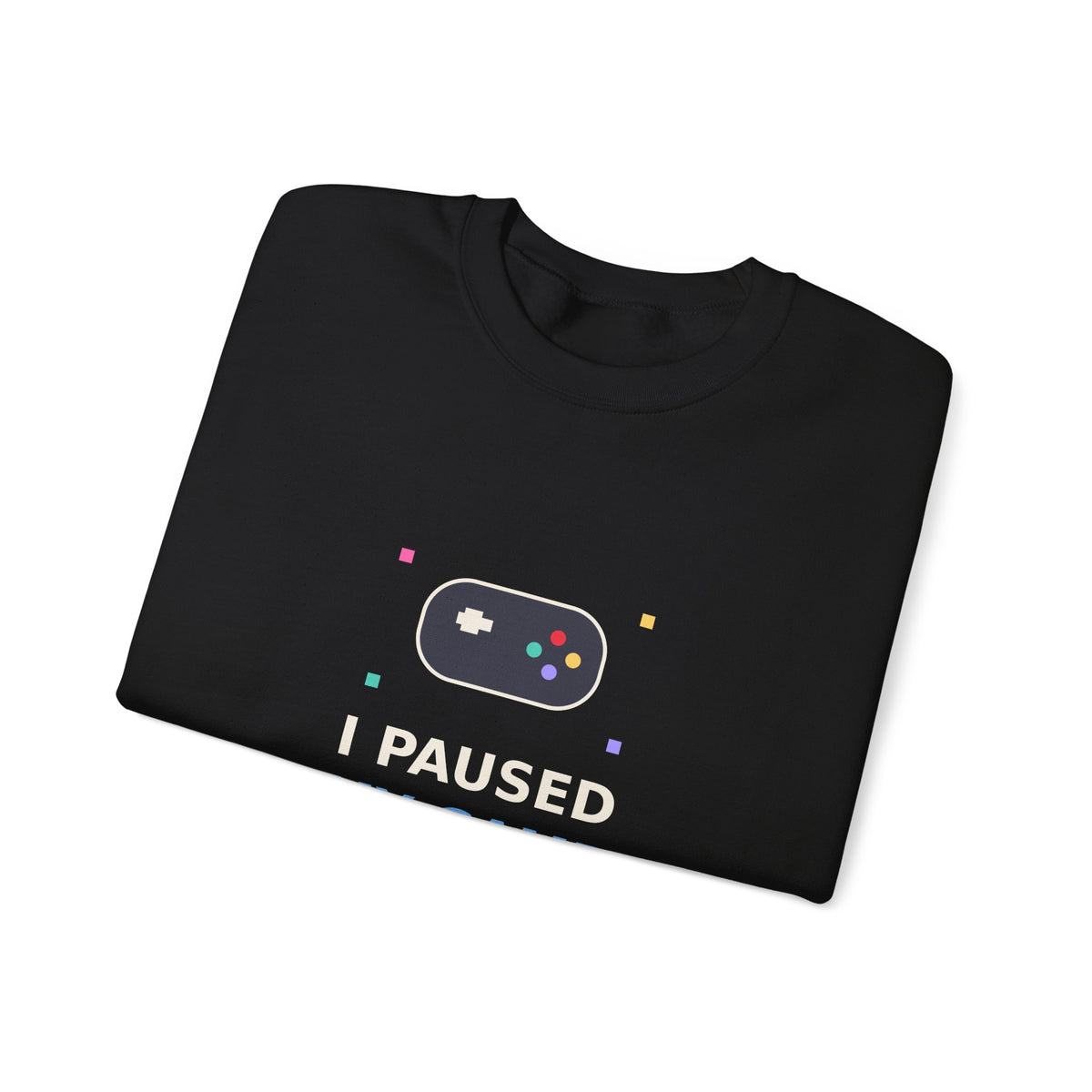 I Paused My Game To Be Here — Funny Gamer Sweatshirt