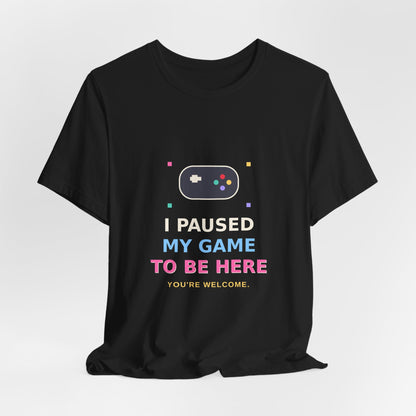 I Paused My Game To Be Here — Funny Gamer Tee