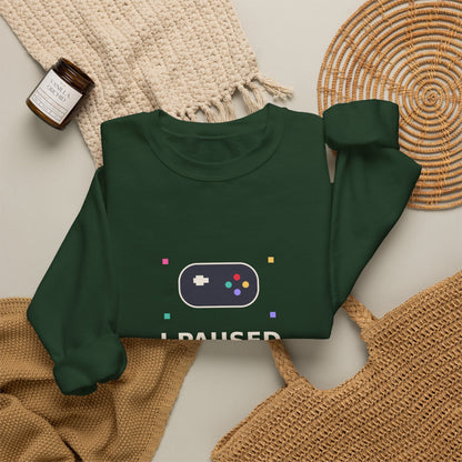 I Paused My Game To Be Here — Funny Gamer Sweatshirt