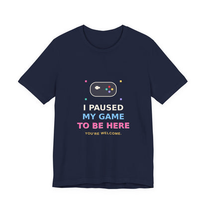 I Paused My Game To Be Here — Funny Gamer Tee