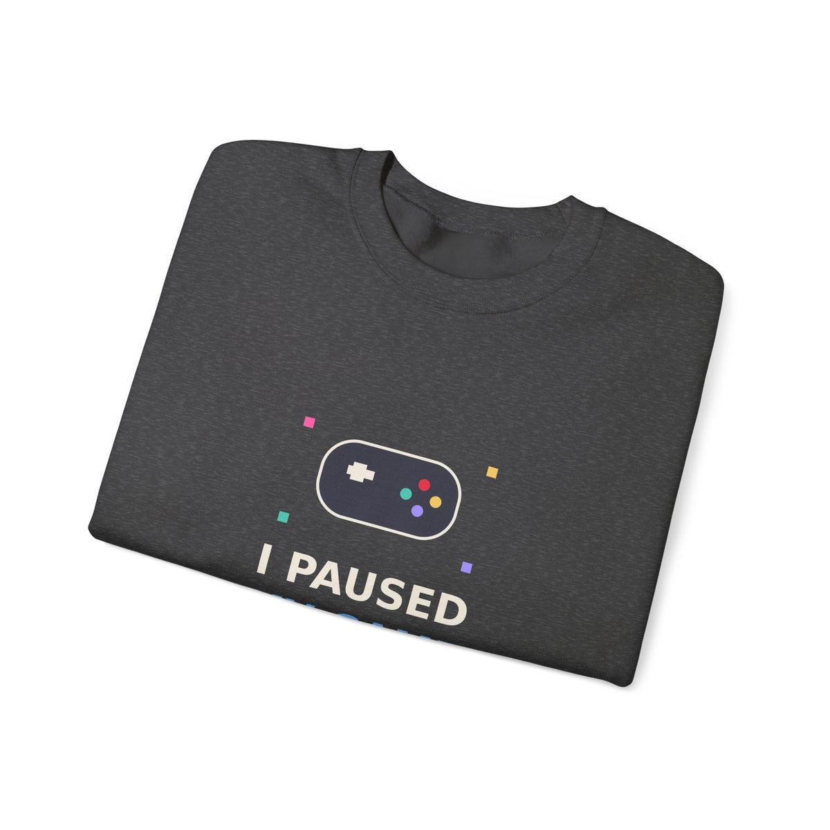 I Paused My Game To Be Here — Funny Gamer Sweatshirt