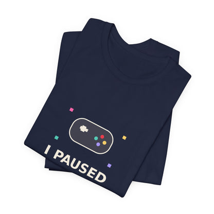 I Paused My Game To Be Here — Funny Gamer Tee