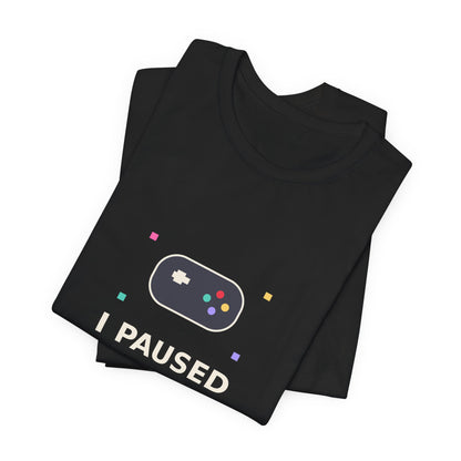 I Paused My Game To Be Here — Funny Gamer Tee