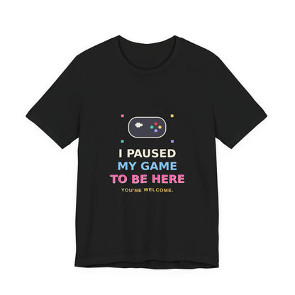 I Paused My Game To Be Here — Funny Gamer Tee