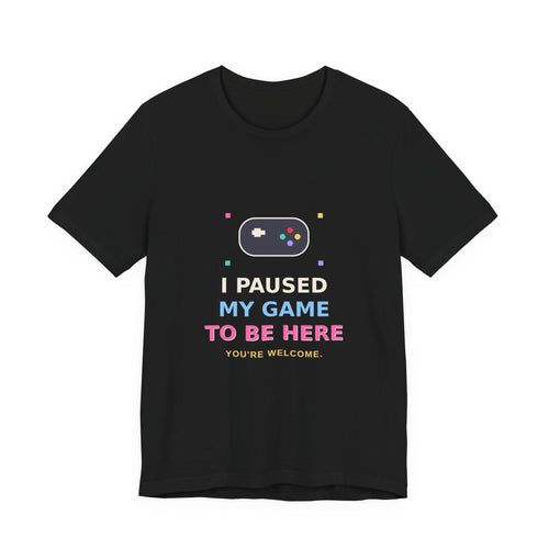 I Paused My Game To Be Here — Funny Gamer Tee