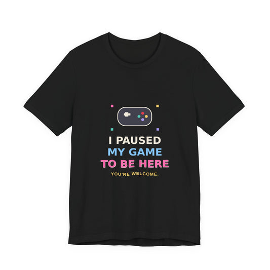 I Paused My Game To Be Here — Funny Gamer Tee
