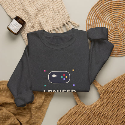 I Paused My Game To Be Here — Funny Gamer Sweatshirt