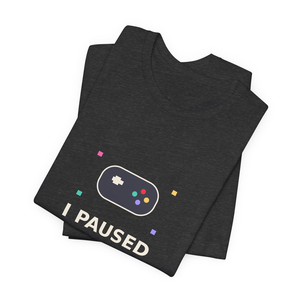 I Paused My Game To Be Here — Funny Gamer Tee