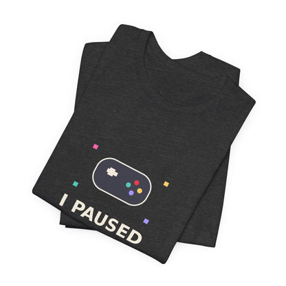 I Paused My Game To Be Here — Funny Gamer Tee