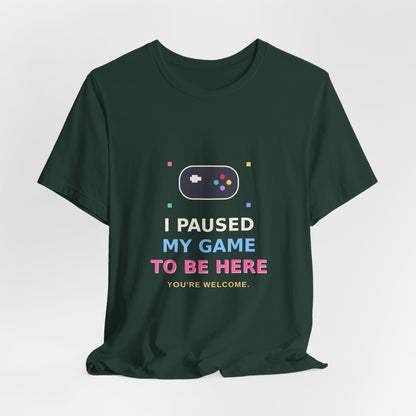 I Paused My Game To Be Here — Funny Gamer Tee