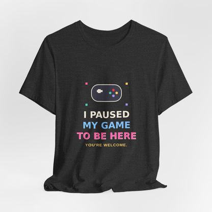 I Paused My Game To Be Here — Funny Gamer Tee